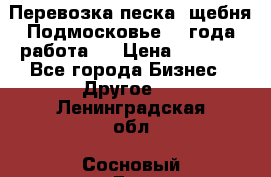 Перевозка песка, щебня Подмосковье, 2 года работа.  › Цена ­ 3 760 - Все города Бизнес » Другое   . Ленинградская обл.,Сосновый Бор г.